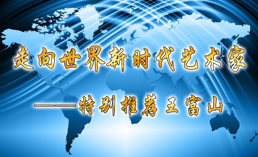 走向世界新时代艺术家——特别推荐王富山